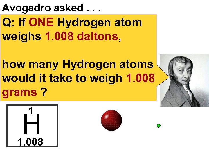 Avogadro asked. . . Q: If ONE Hydrogen atom weighs 1. 008 daltons, how