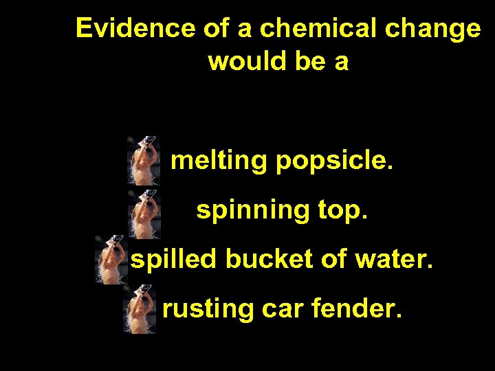 Evidence of a chemical change would be a melting popsicle. spinning top. spilled bucket
