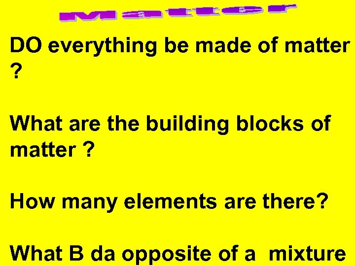 DO everything be made of matter ? What are the building blocks of matter