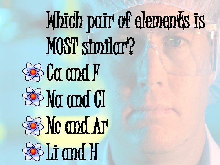 Which pair of elements is MOST similar? Ca and F Na and Cl Ne