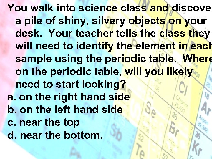 You walk into science class and discover a pile of shiny, silvery objects on