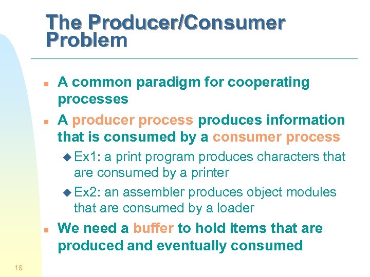The Producer/Consumer Problem n n A common paradigm for cooperating processes A producer process