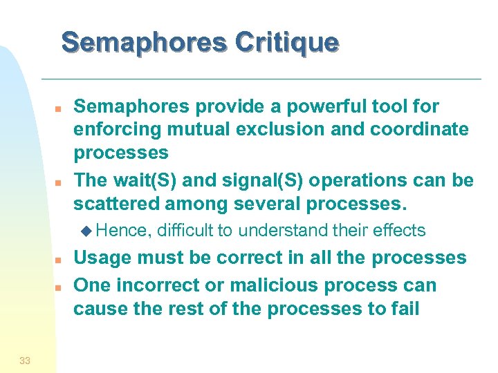 Semaphores Critique n n Semaphores provide a powerful tool for enforcing mutual exclusion and