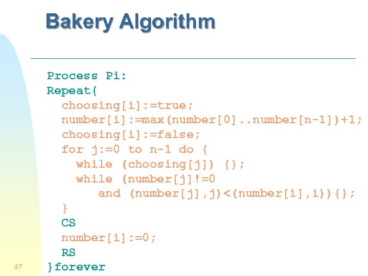 Bakery Algorithm 47 Process Pi: Repeat{ choosing[i]: =true; number[i]: =max(number[0]. . number[n-1])+1; choosing[i]: =false;