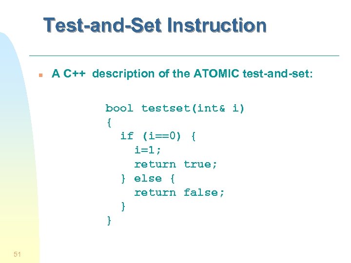Test-and-Set Instruction n A C++ description of the ATOMIC test-and-set: bool testset(int& i) {