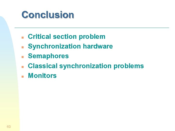 Conclusion n n 63 Critical section problem Synchronization hardware Semaphores Classical synchronization problems Monitors
