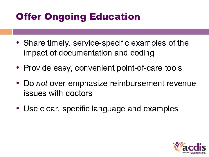 Offer Ongoing Education • Share timely, service-specific examples of the impact of documentation and