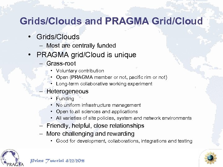 Grids/Clouds and PRAGMA Grid/Cloud • Grids/Clouds – Most are centrally funded • PRAGMA grid/Cloud