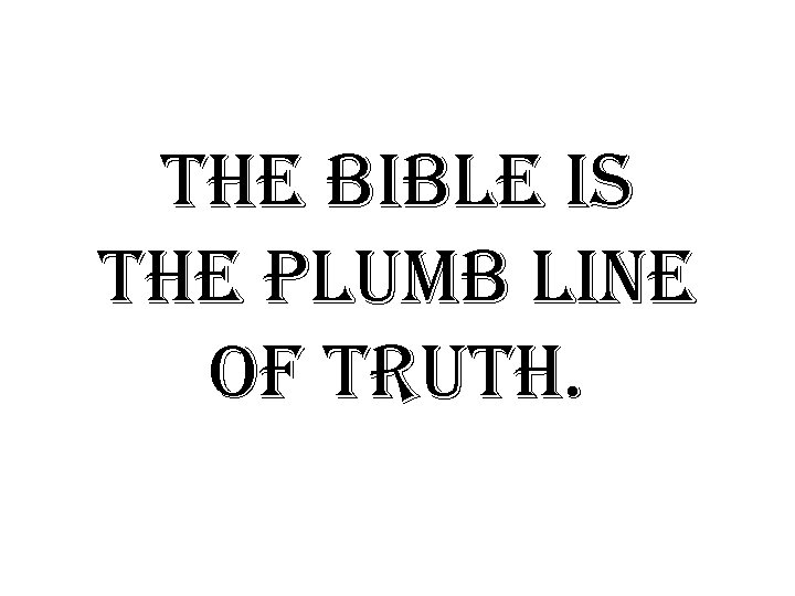 the bible is the plumb line of truth. 