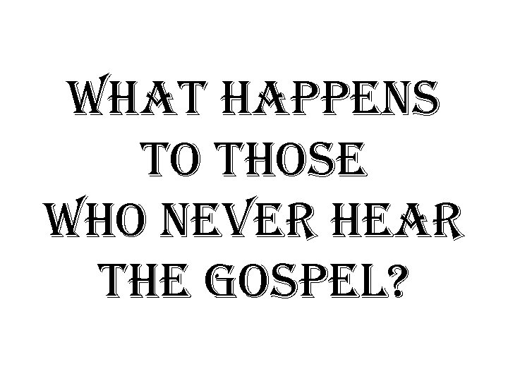 what happens to those who never hear the gospel? 
