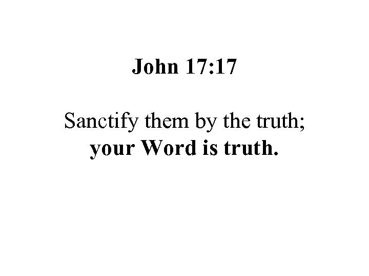 John 17: 17 Sanctify them by the truth; your Word is truth. 