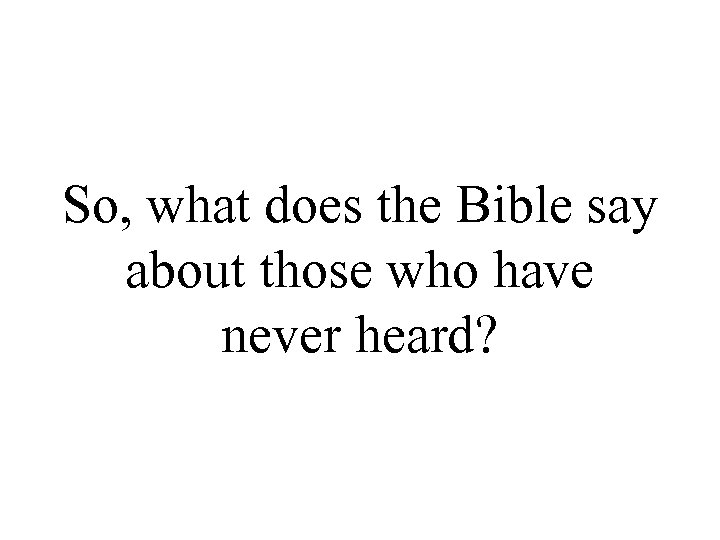 So, what does the Bible say about those who have never heard? 