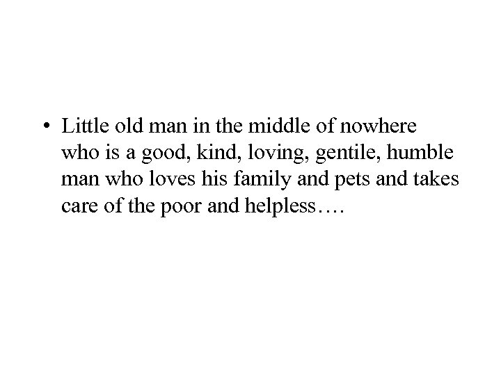  • Little old man in the middle of nowhere who is a good,