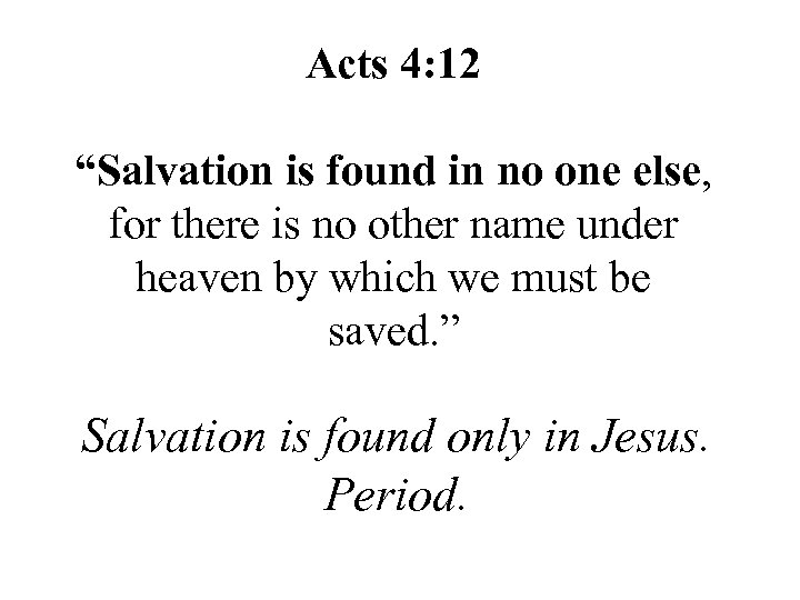 Acts 4: 12 “Salvation is found in no one else, for there is no