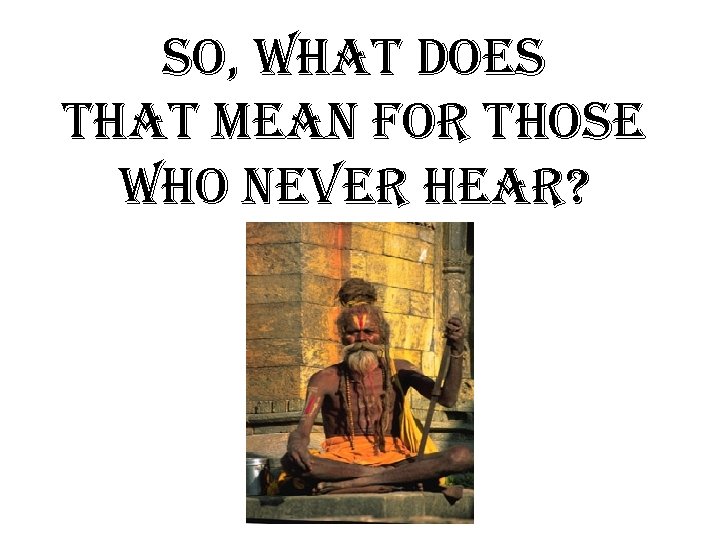 so, what does that mean for those who never hear? 