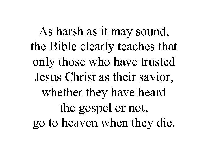 As harsh as it may sound, the Bible clearly teaches that only those who