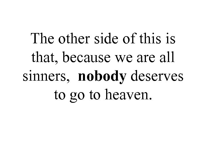 The other side of this is that, because we are all sinners, nobody deserves