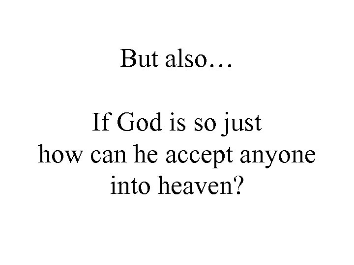 But also… If God is so just how can he accept anyone into heaven?