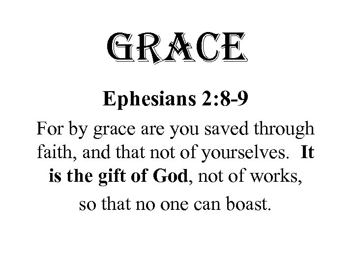 grace Ephesians 2: 8 -9 For by grace are you saved through faith, and