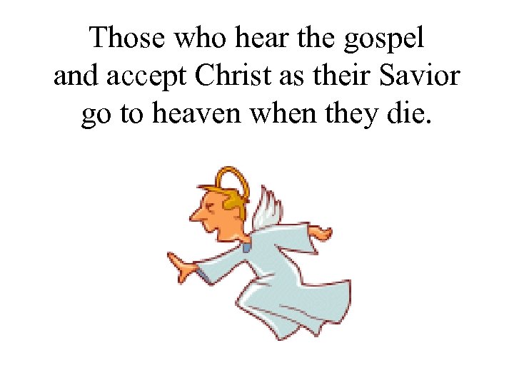 Those who hear the gospel and accept Christ as their Savior go to heaven