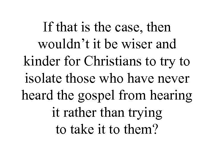 If that is the case, then wouldn’t it be wiser and kinder for Christians