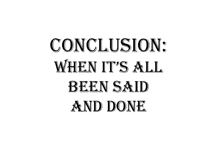 conclusion: when it’s all been said and done 