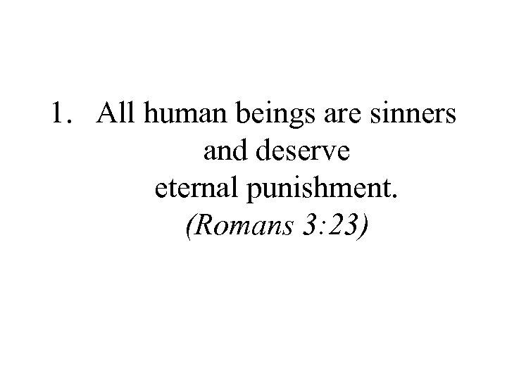 1. All human beings are sinners and deserve eternal punishment. (Romans 3: 23) 