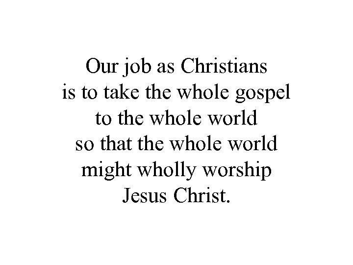 Our job as Christians is to take the whole gospel to the whole world