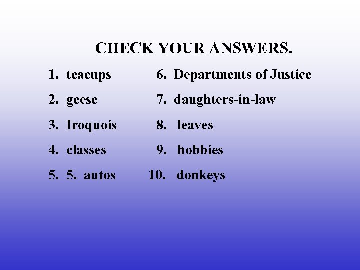 CHECK YOUR ANSWERS. 1. teacups 6. Departments of Justice 2. geese 7. daughters-in-law 3.