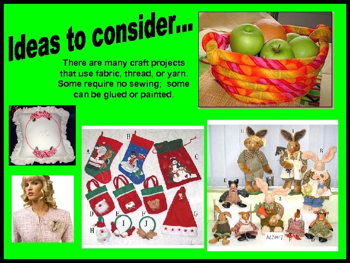 There are many craft projects that use fabric, thread, or yarn. Some require no