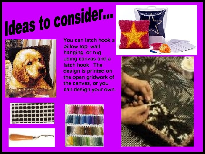 You can latch hook a pillow top, wall hanging, or rug using canvas and