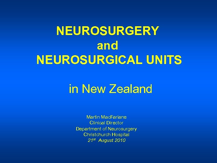 NEUROSURGERY and NEUROSURGICAL UNITS in New Zealand Martin Mac. Farlane Clinical Director Department of