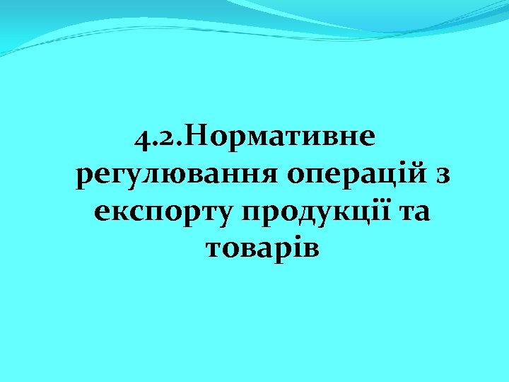 4. 2. Нормативне регулювання операцій з експорту продукції та товарів 