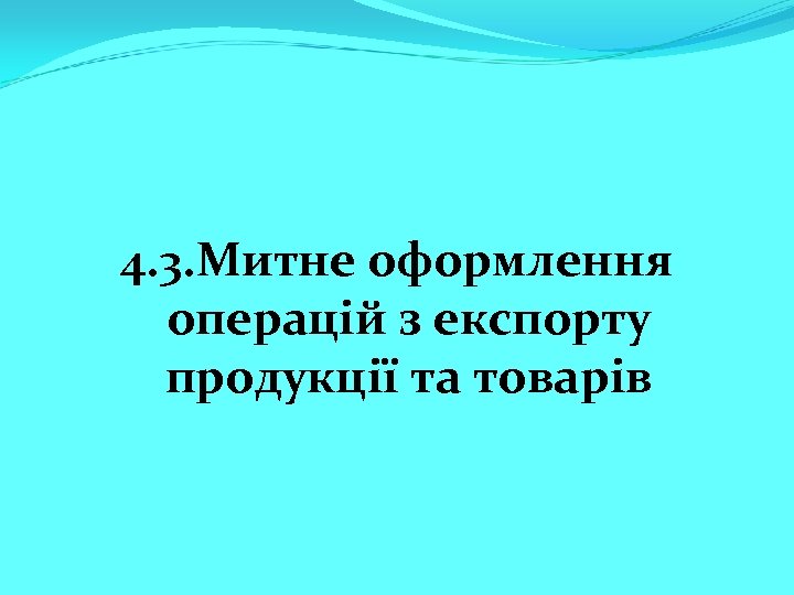 4. 3. Митне оформлення операцій з експорту продукції та товарів 