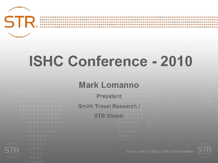 ISHC Conference - 2010 Mark Lomanno President Smith Travel Research / STR Global 