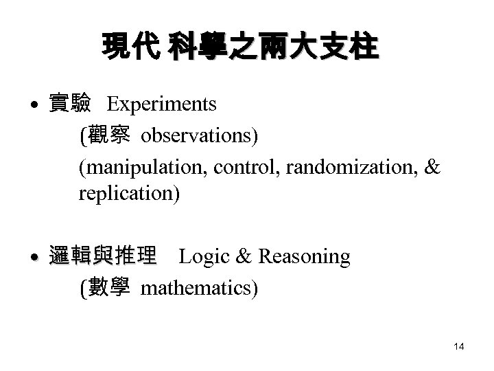 現代 科學之兩大支柱 • 實驗 Experiments (觀察 observations) (manipulation, control, randomization, & replication) • 邏輯與推理