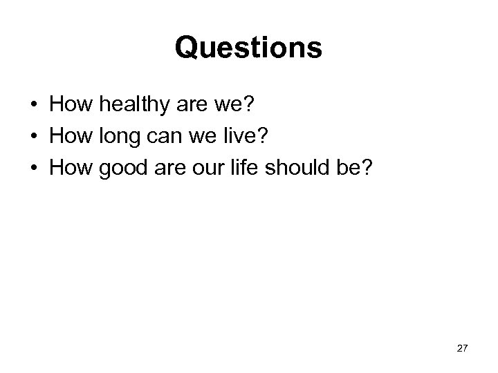 Questions • How healthy are we? • How long can we live? • How