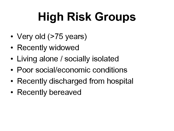 High Risk Groups • • • Very old (>75 years) Recently widowed Living alone