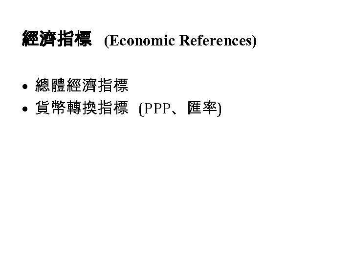 經濟指標 (Economic References) • 總體經濟指標 • 貨幣轉換指標 (PPP、匯率) 