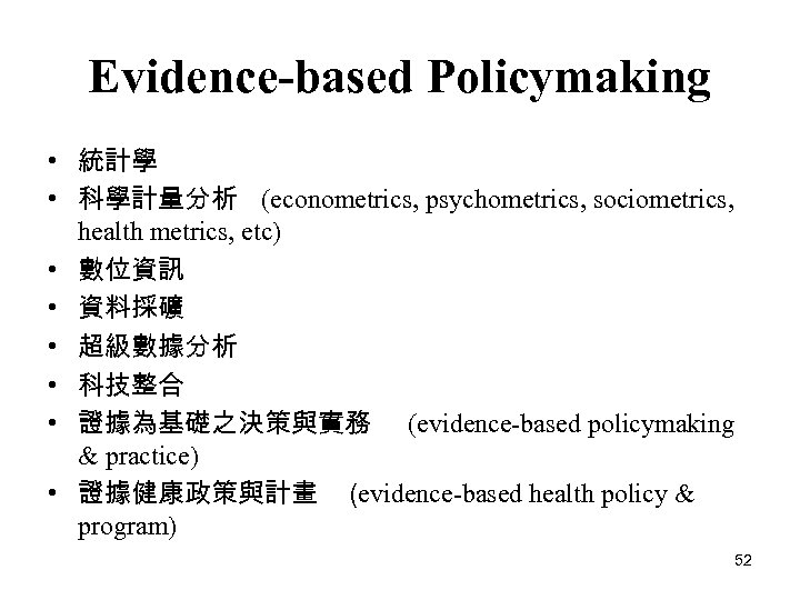 Evidence-based Policymaking • 統計學 • 科學計量分析 (econometrics, psychometrics, sociometrics, health metrics, etc) • 數位資訊