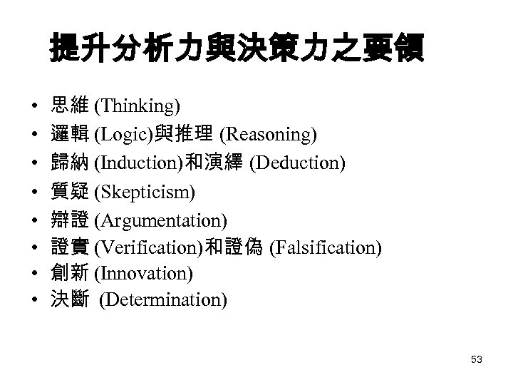 提升分析力與決策力之要領 • • 思維 (Thinking) 邏輯 (Logic)與推理 (Reasoning) 歸納 (Induction)和演繹 (Deduction) 質疑 (Skepticism) 辯證