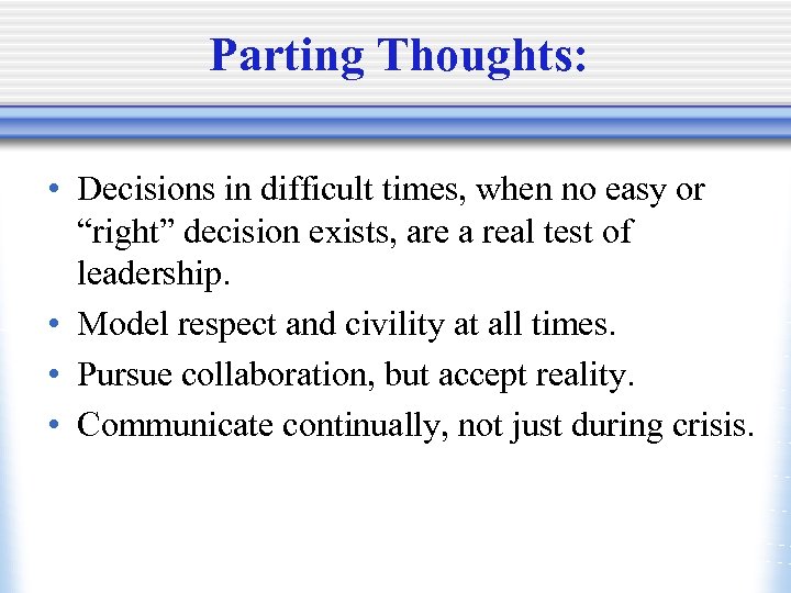 Parting Thoughts: • Decisions in difficult times, when no easy or “right” decision exists,