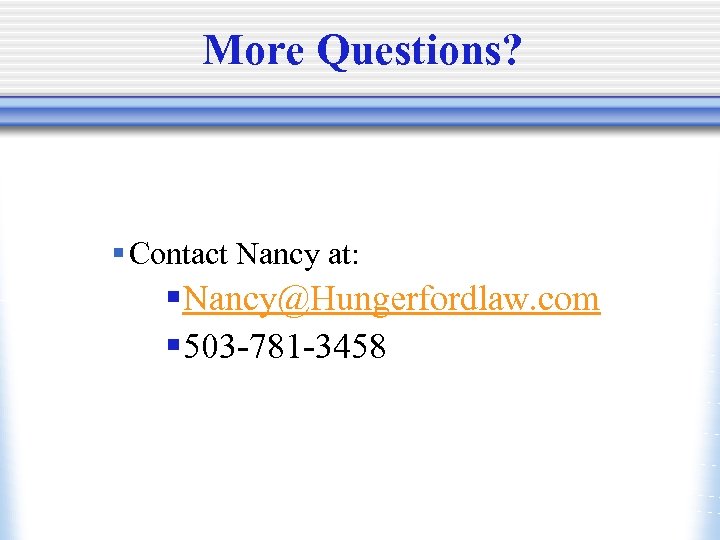 More Questions? § Contact Nancy at: § Nancy@Hungerfordlaw. com § 503 -781 -3458 