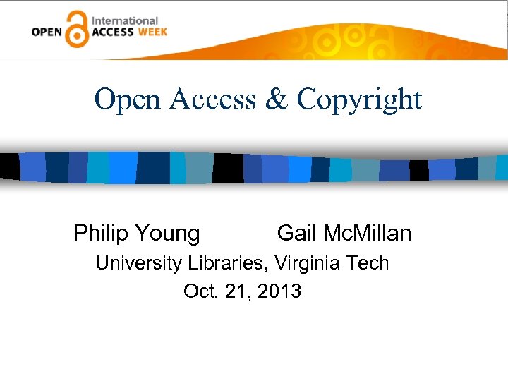 Open Access & Copyright Philip Young Gail Mc. Millan University Libraries, Virginia Tech Oct.