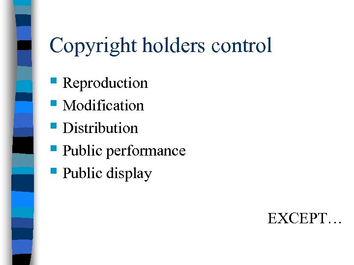 Copyright holders control § Reproduction § Modification § Distribution § Public performance § Public