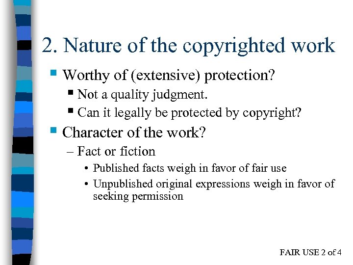 2. Nature of the copyrighted work § Worthy of (extensive) protection? § Not a