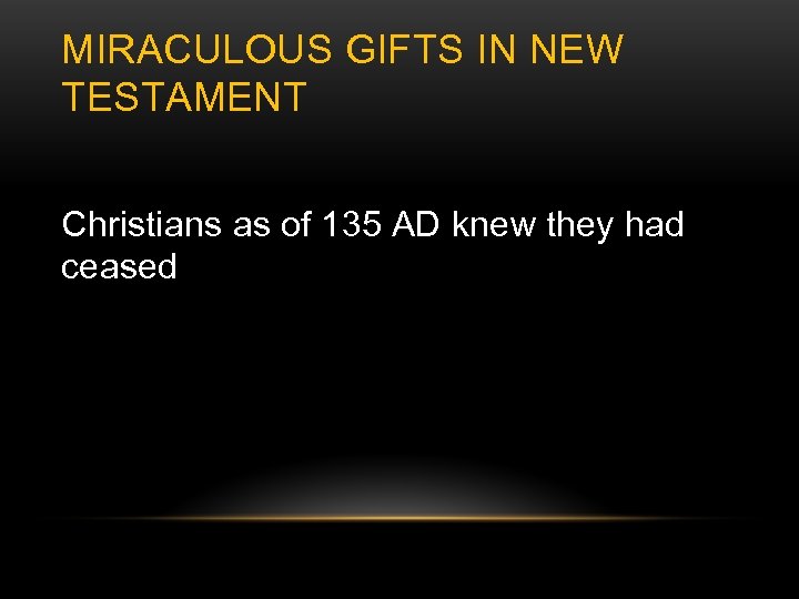 MIRACULOUS GIFTS IN NEW TESTAMENT Christians as of 135 AD knew they had ceased