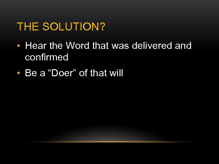 THE SOLUTION? • Hear the Word that was delivered and confirmed • Be a