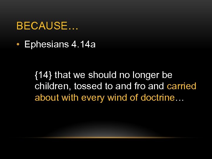 BECAUSE… • Ephesians 4. 14 a {14} that we should no longer be children,