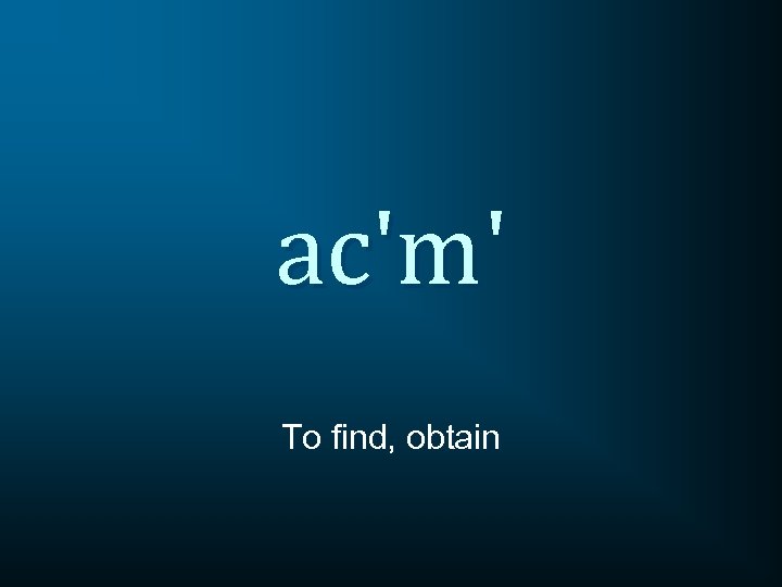 ac'm' To find, obtain 